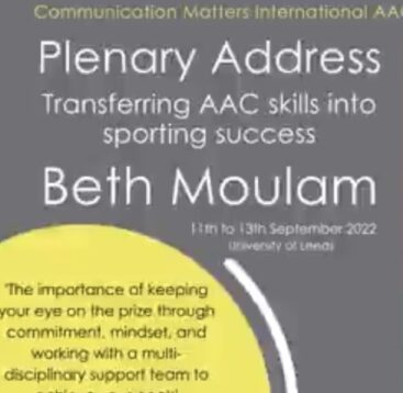 Communication Matters 2022 Plenary Address by Beth Moulam: Transferring AAC skills into sporting success. The importance of keeping your eye on the prize through commitment, mindset and working with a multi disciplinary support team to achieve your goals. White text on gray background. Yellow circle with grey text.