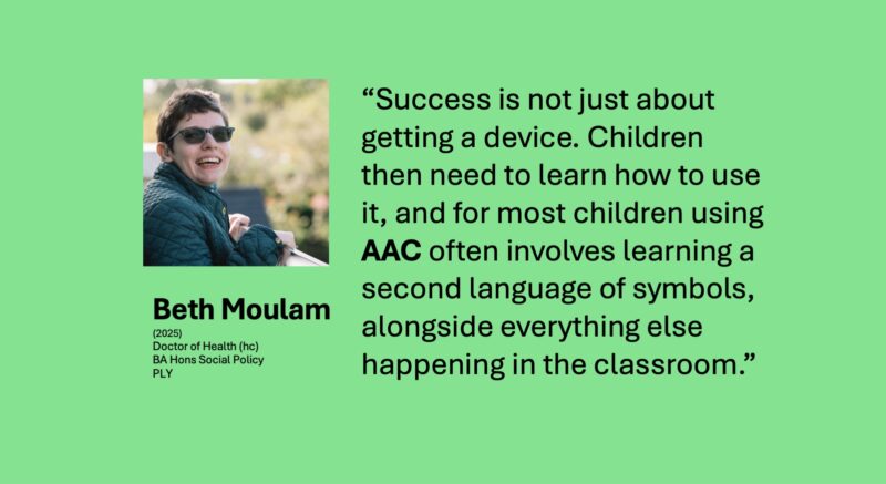 Success is not just about getting a device. Children then need to learn how to use it, and for most children using AAC often involves learning a second language of symbols, alongside everything else happening in the classroom. 