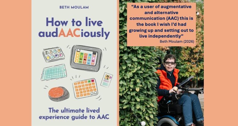 Beth Moulam book cover. How to live audAACiously, the ultimate lived experience guide to AAC. Cream with blue and orange words and graphics of different AAC resources. On right picture of Beth Moulam in chair with Beth's quote above This is the book I wish I'd had growing up and setting out to live independently.