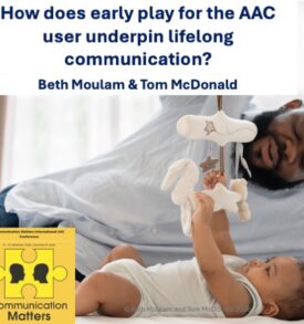 Beth Moulam and Tom McDonald how does play for the AAC user underpin lifelong communication. Presented at Communication Matters