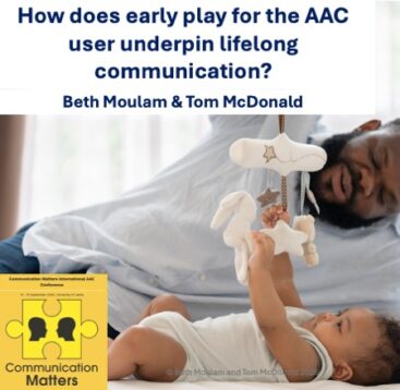 Beth Moulam and Tom McDonald how does play for the AAC user underpin lifelong communication. Presented at Communication Matters